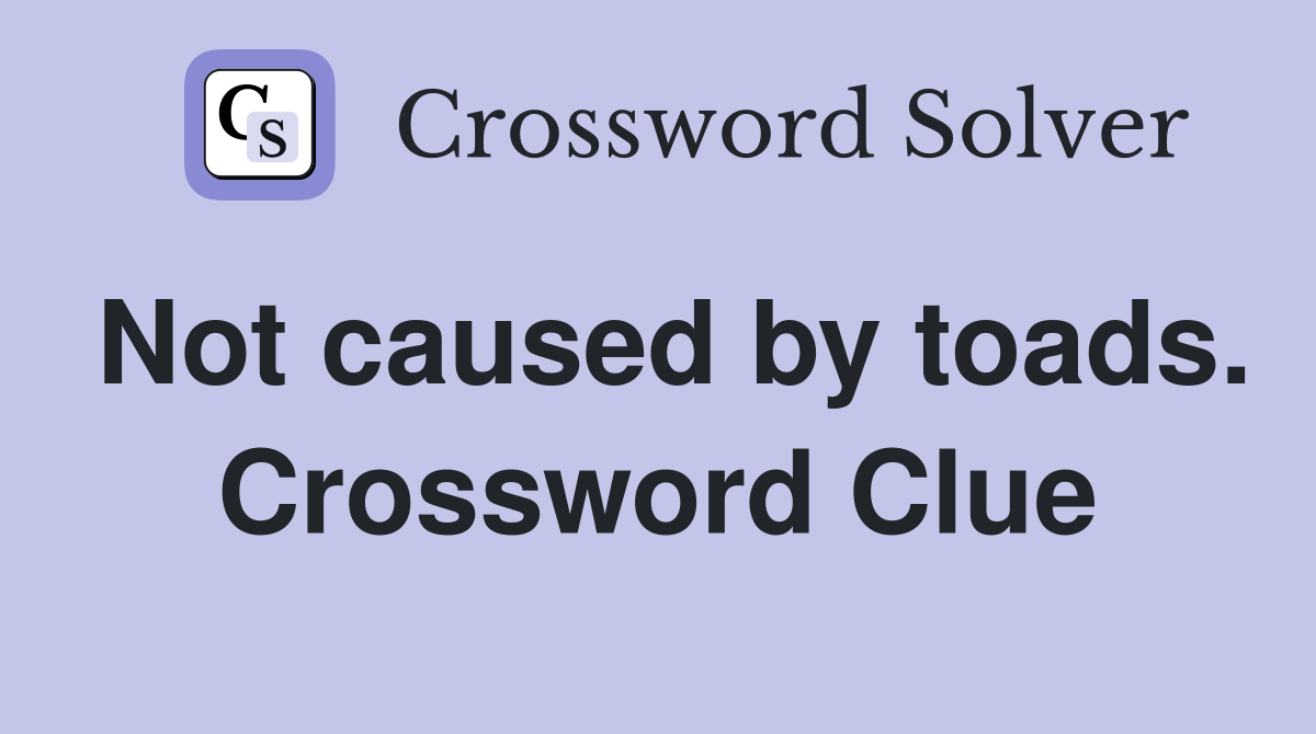 Not caused by toads. Crossword Clue