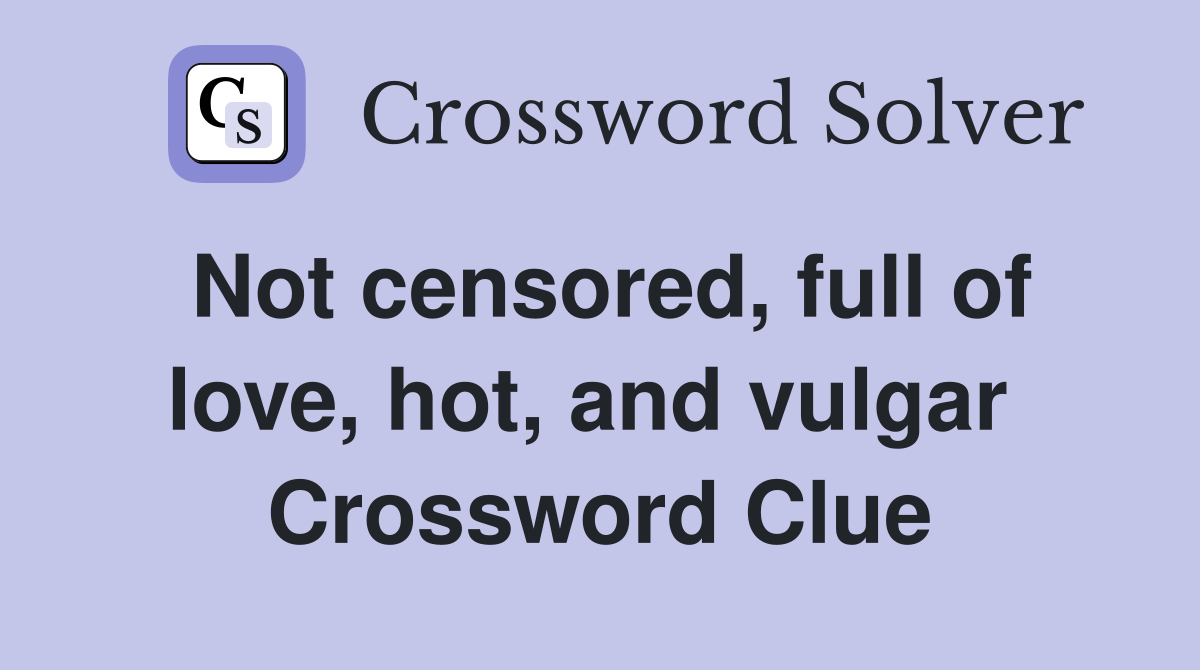 Not censored, full of love, hot, and vulgar  Crossword Clue