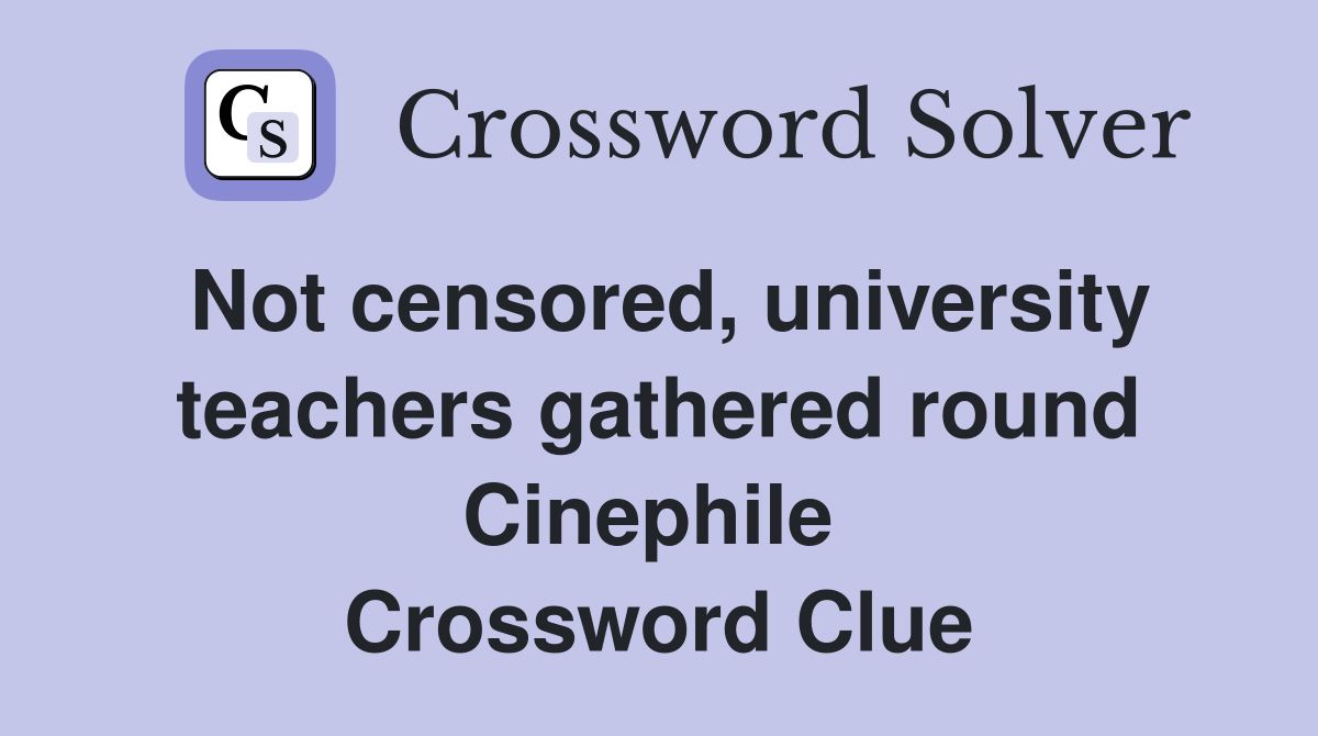 Not censored, university teachers gathered round Cinephile  Crossword Clue