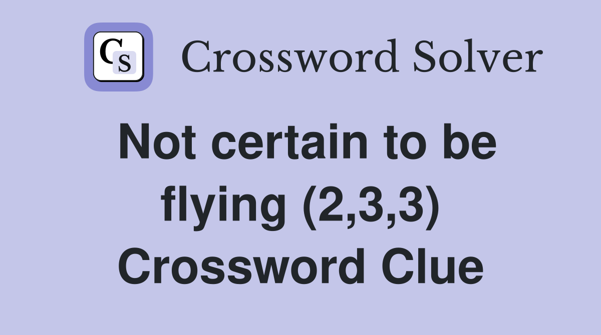 Not certain to be flying (2,3,3) Crossword Clue