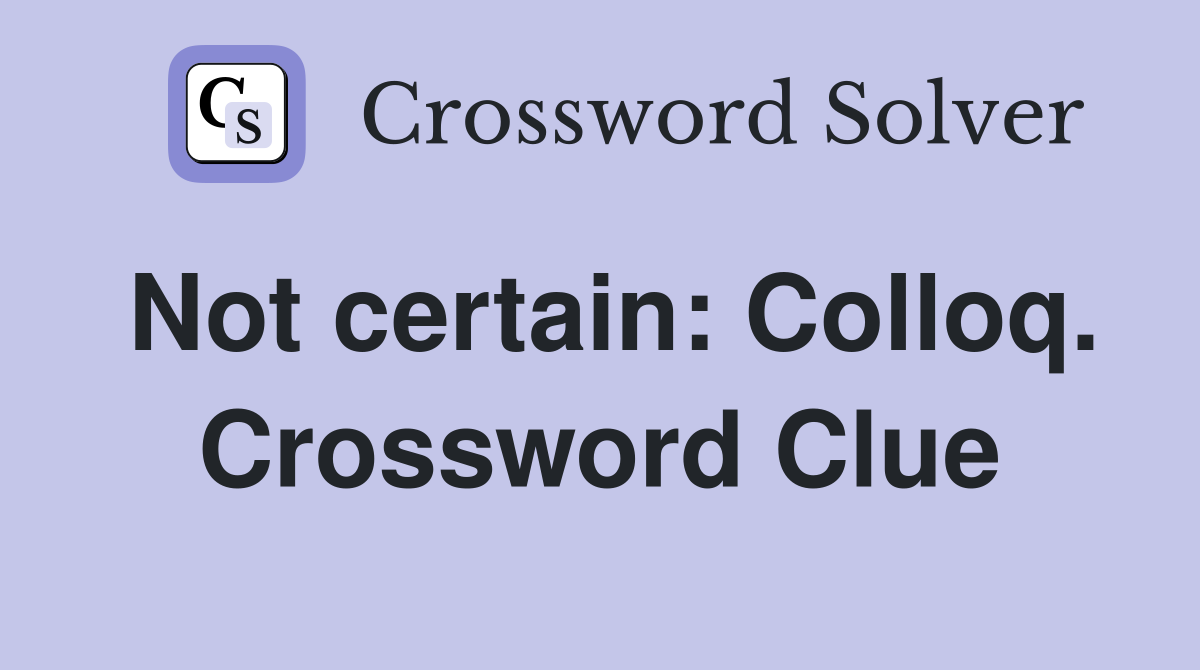 Not certain: Colloq. Crossword Clue