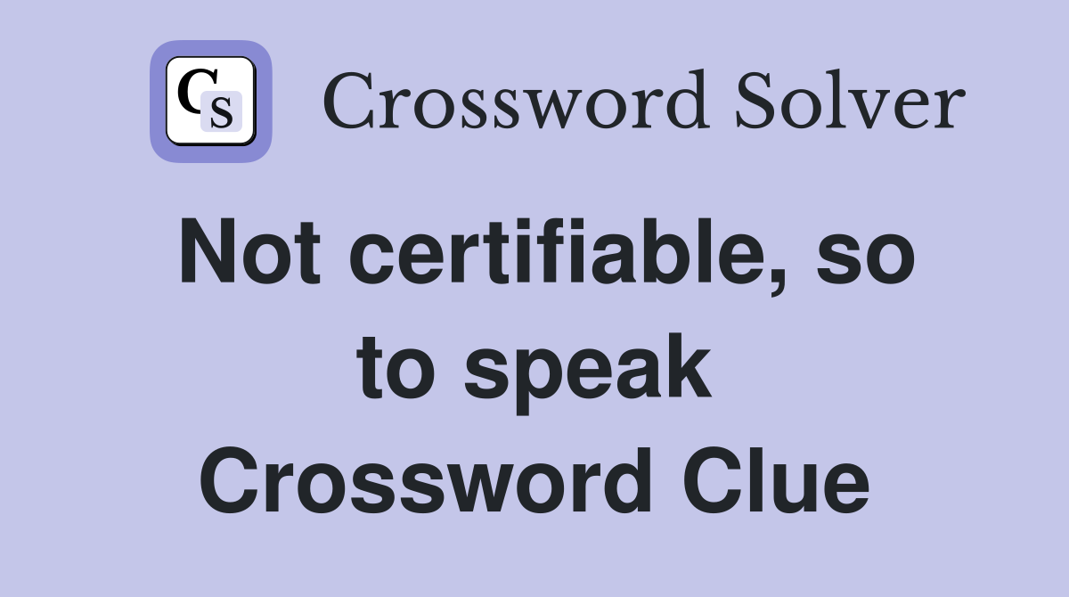 Not certifiable, so to speak Crossword Clue