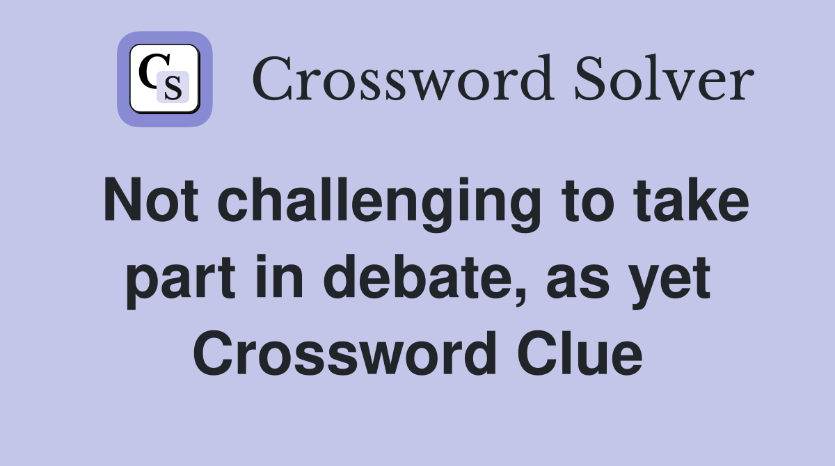 Not challenging to take part in debate, as yet Crossword Clue