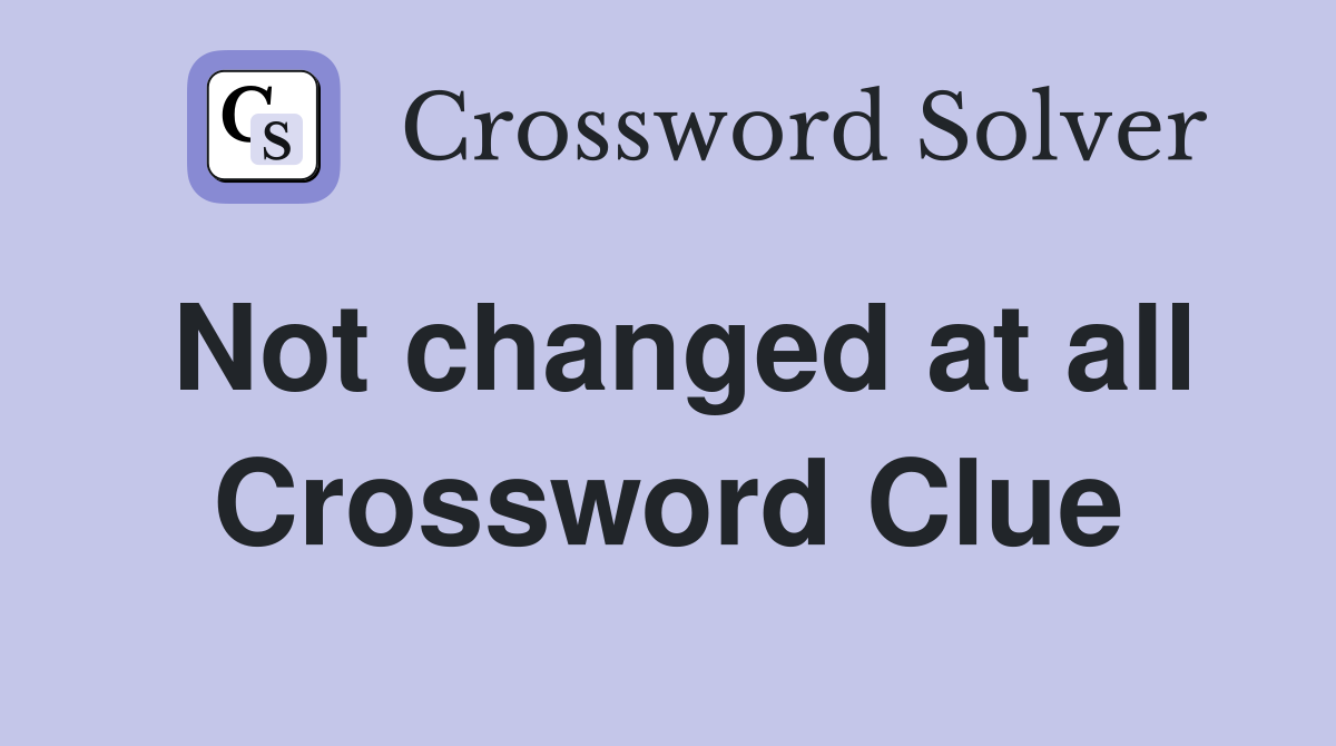 Not changed at all Crossword Clue