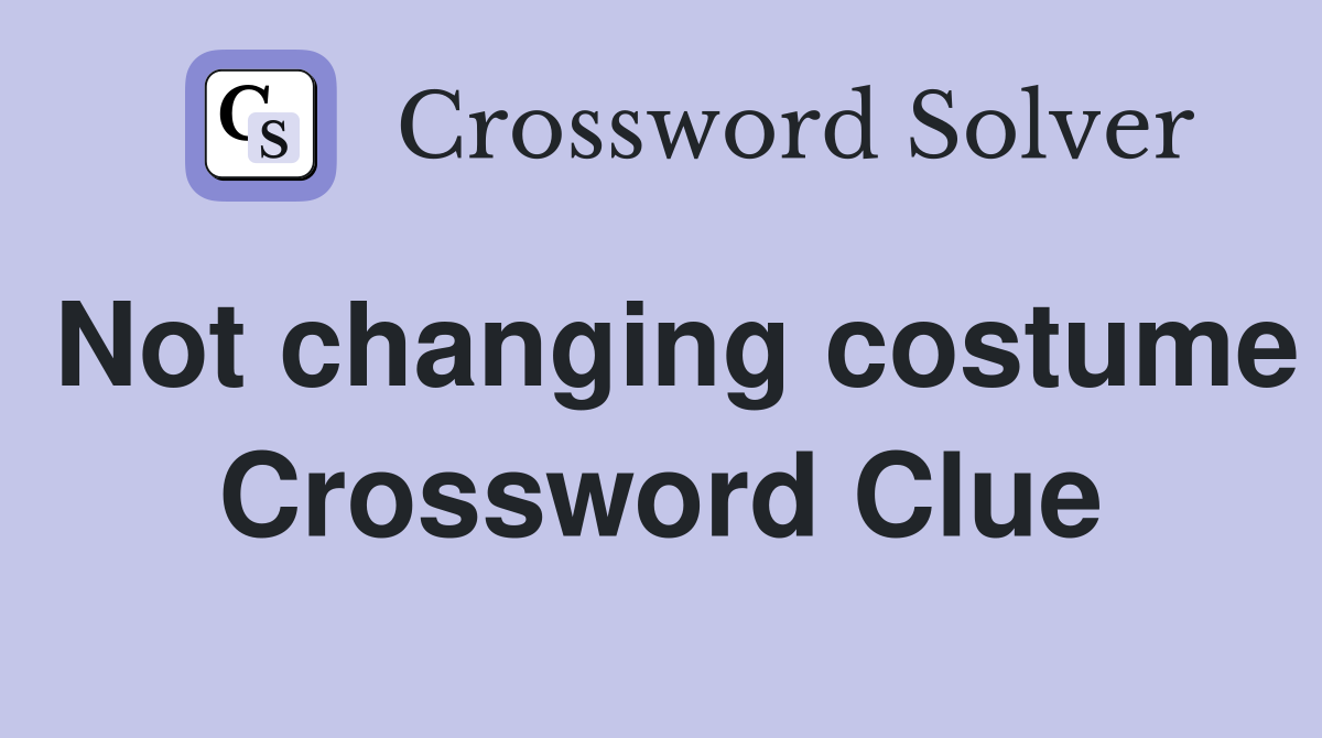 Not changing costume Crossword Clue