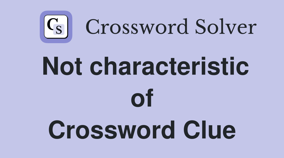 Not characteristic of Crossword Clue