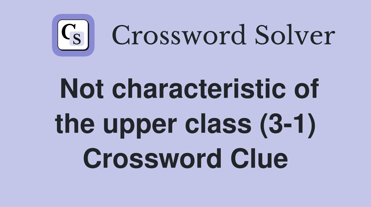 Not characteristic of the upper class (3-1) Crossword Clue
