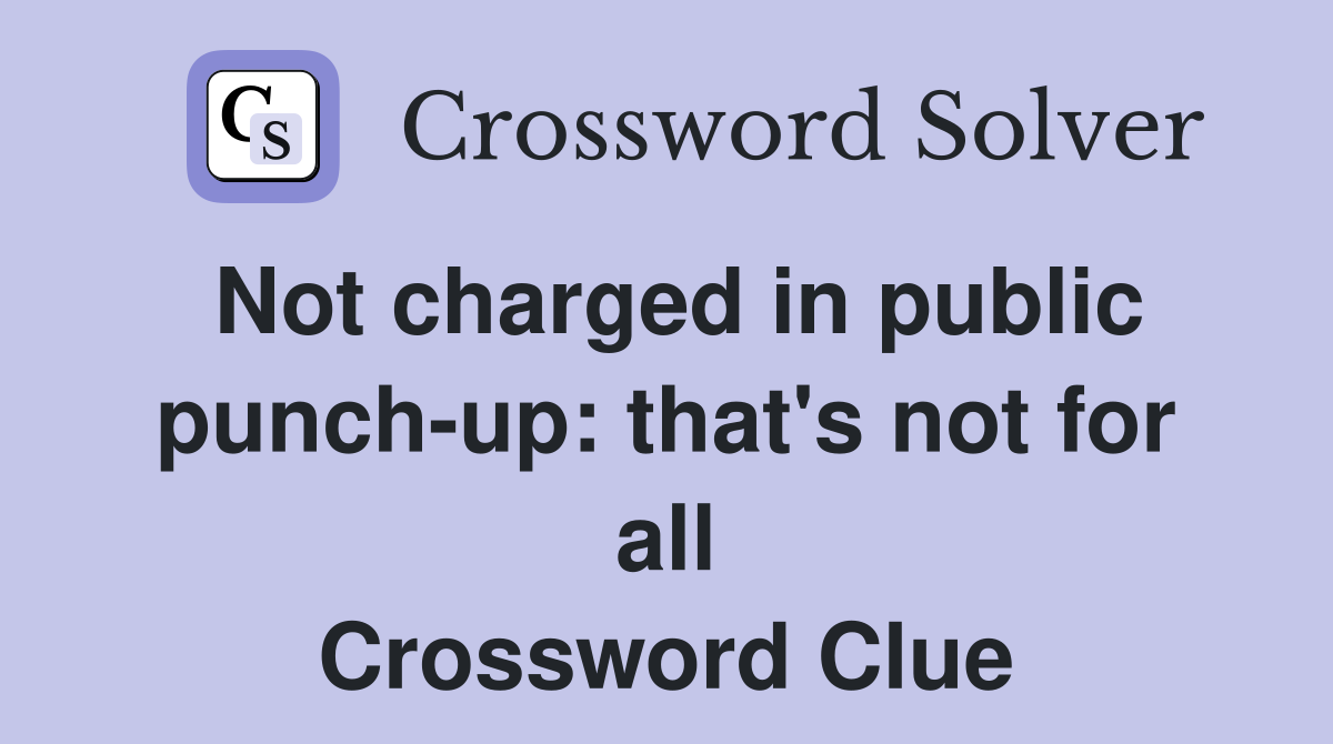 Not charged in public punch-up: that's not for all Crossword Clue
