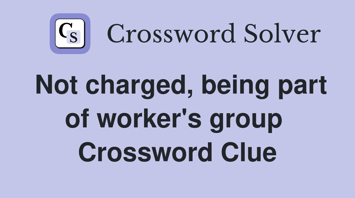 Not charged, being part of worker's group  Crossword Clue