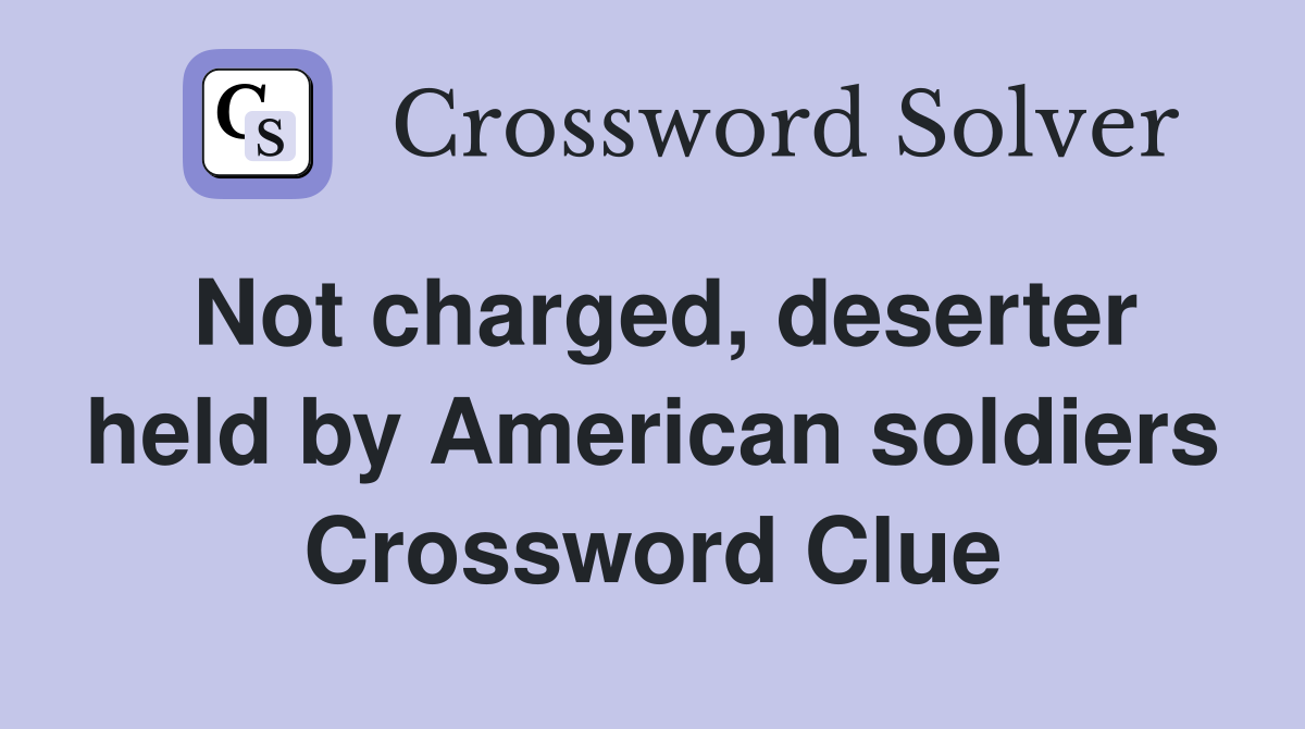 Not charged, deserter held by American soldiers Crossword Clue