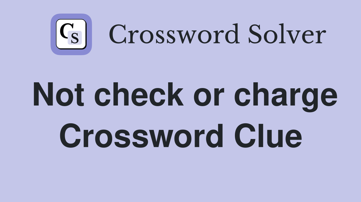 Not check or charge Crossword Clue