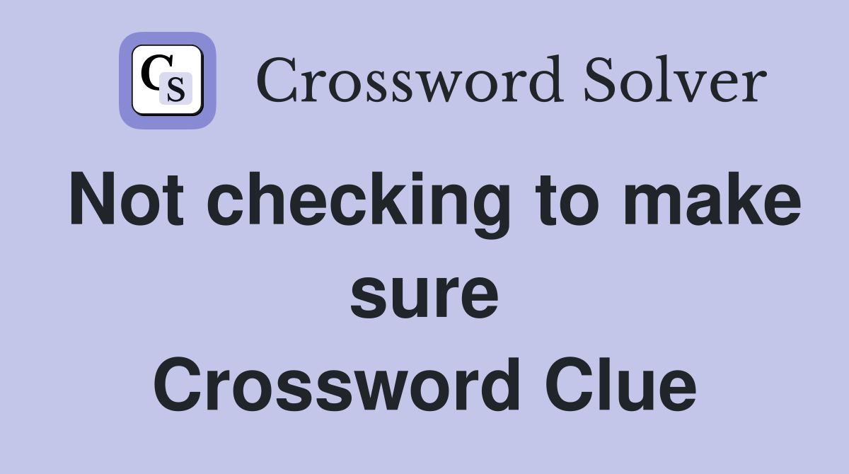 Not checking to make sure Crossword Clue
