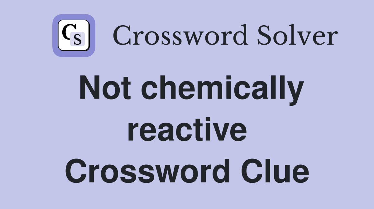 Not chemically reactive Crossword Clue