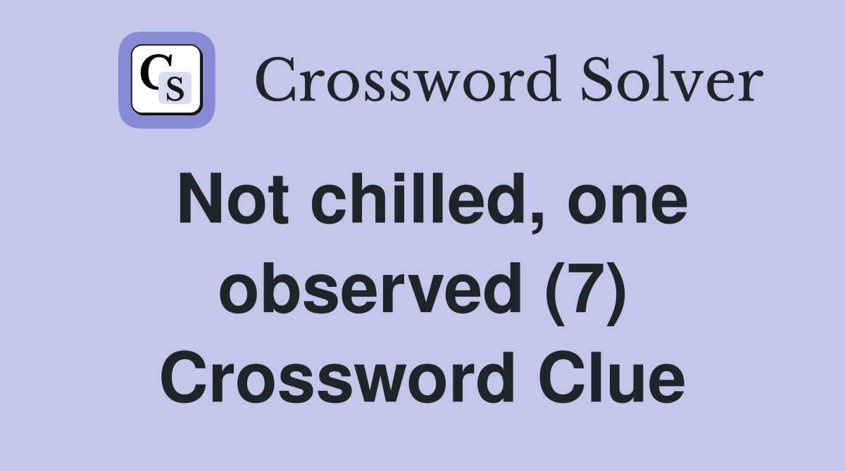 Not chilled, one observed (7) Crossword Clue