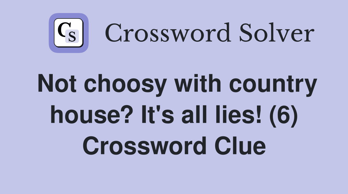 Not choosy with country house? It's all lies! (6) Crossword Clue