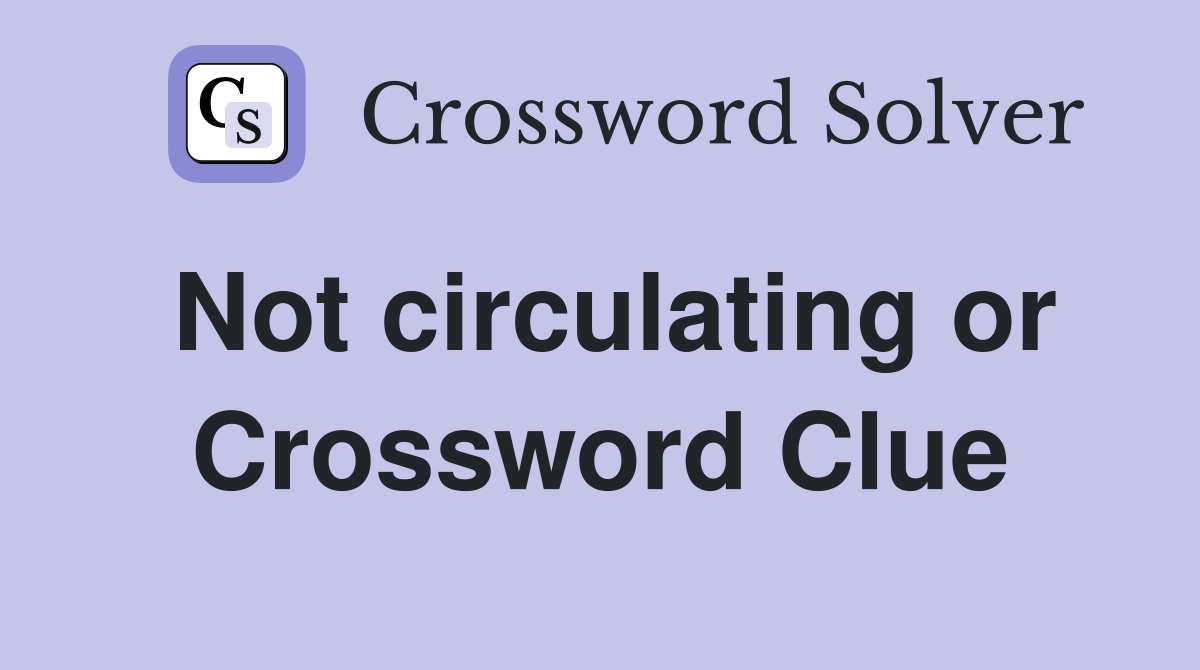 Not circulating or Crossword Clue