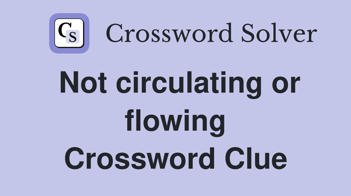 Not circulating or flowing Crossword Clue