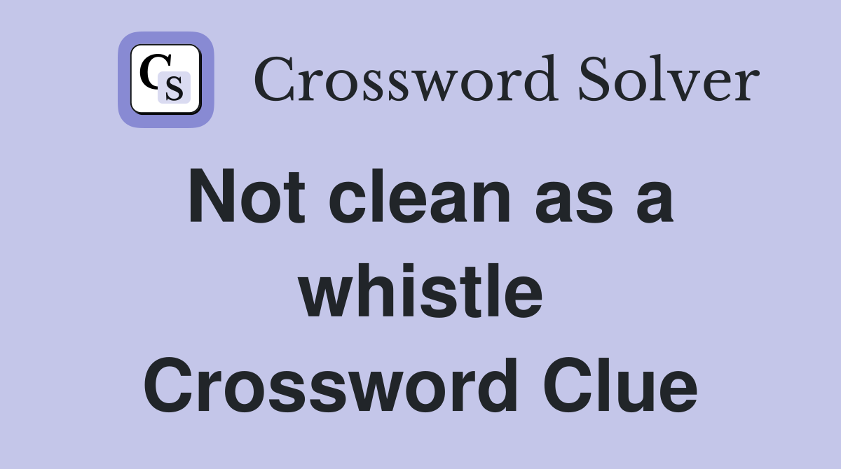 Not clean as a whistle Crossword Clue