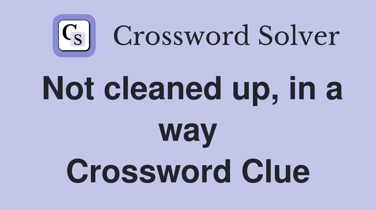 Not cleaned up, in a way Crossword Clue