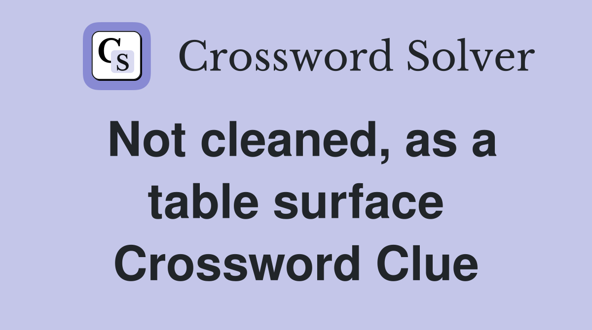 Not cleaned, as a table surface Crossword Clue