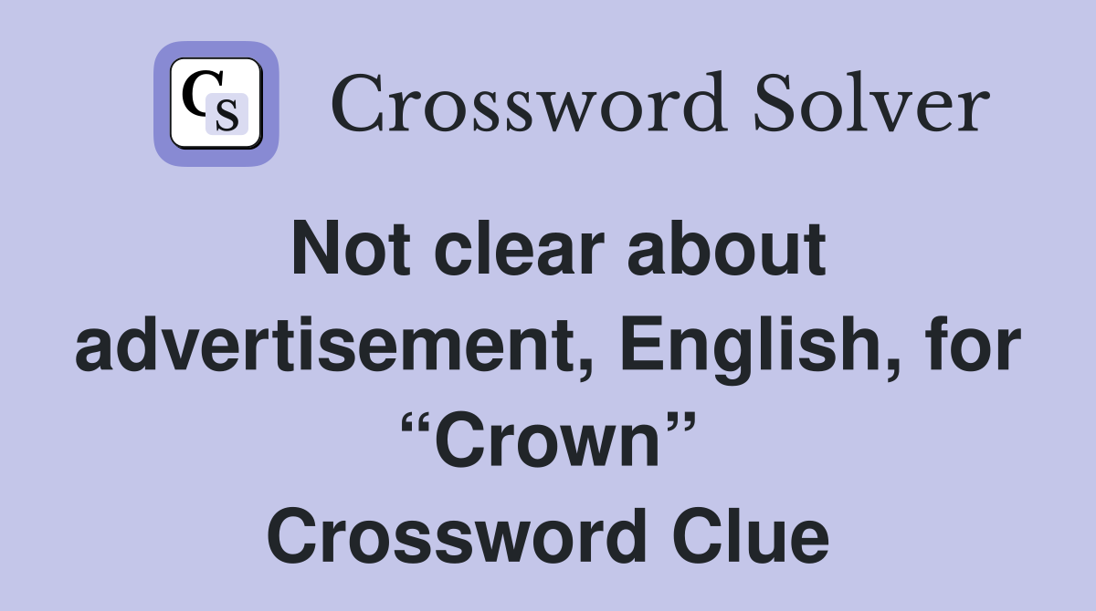 Not clear about advertisement, English, for “Crown” Crossword Clue
