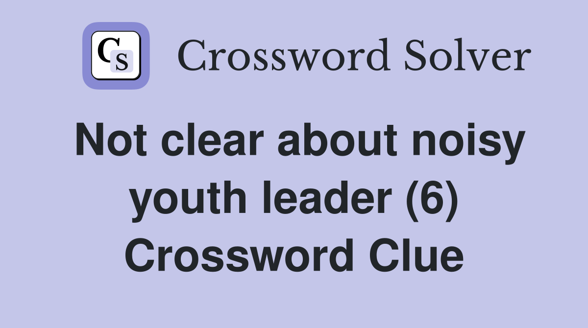 Not clear about noisy youth leader (6) Crossword Clue