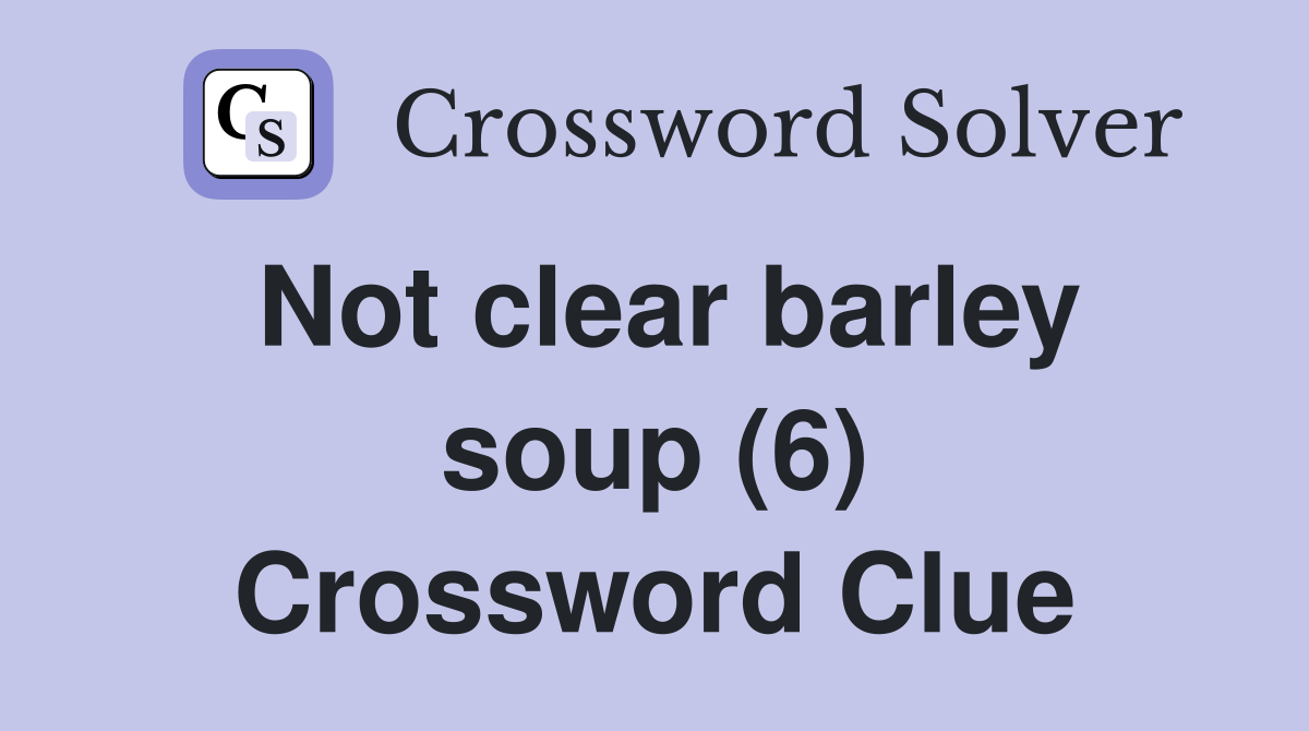 Not clear barley soup (6) Crossword Clue