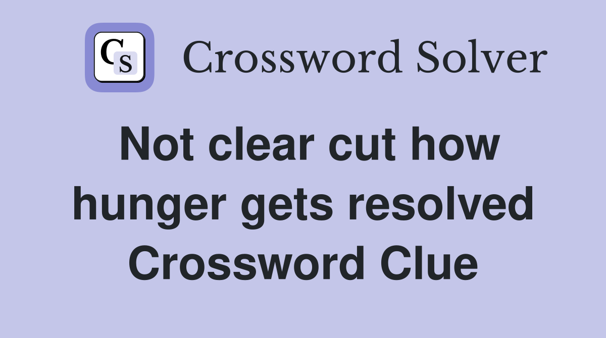 Not clear cut how hunger gets resolved Crossword Clue