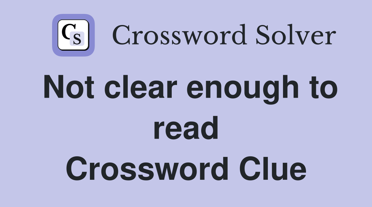 Not clear enough to read Crossword Clue