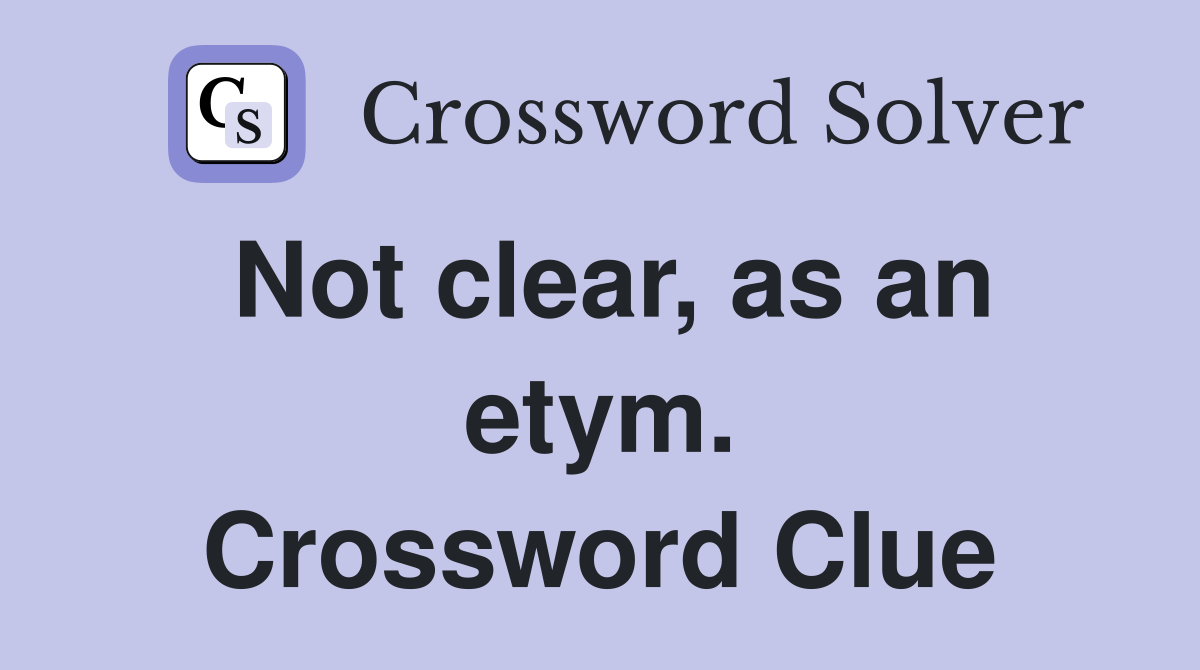 Not clear, as an etym. Crossword Clue