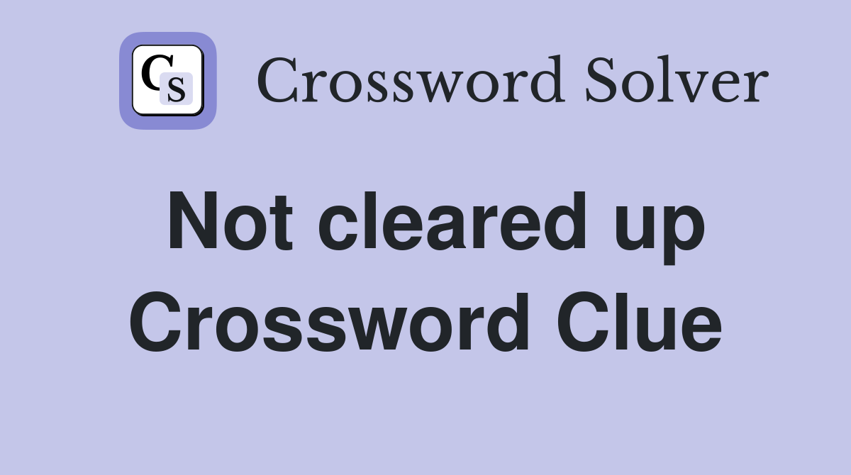 Not cleared up Crossword Clue