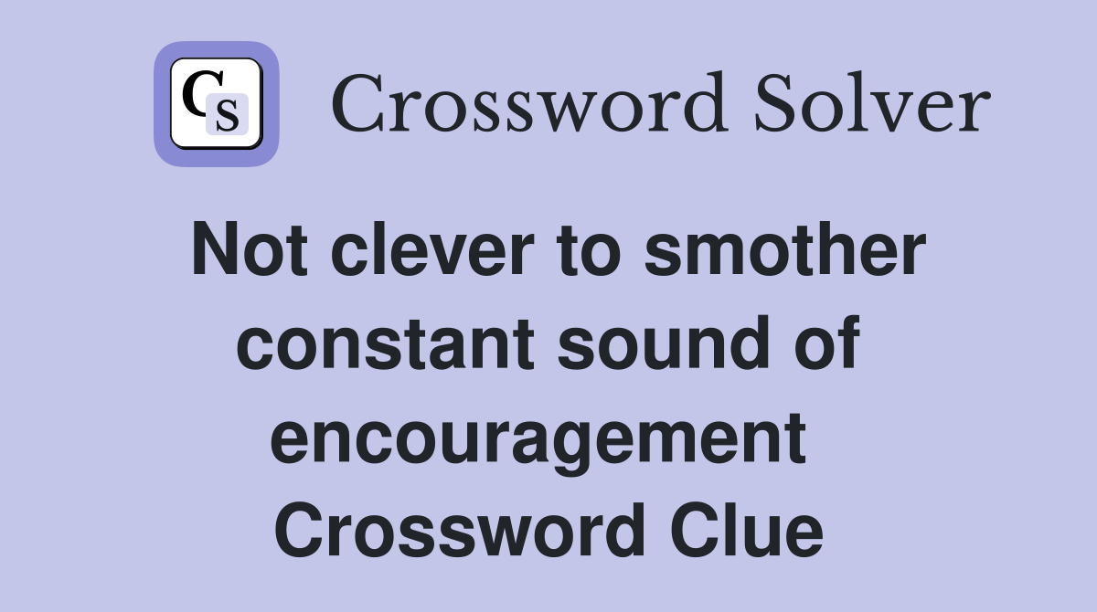 Not clever to smother constant sound of encouragement  Crossword Clue