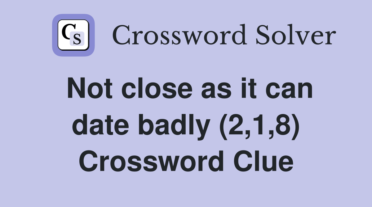 Not close as it can date badly (2,1,8) Crossword Clue