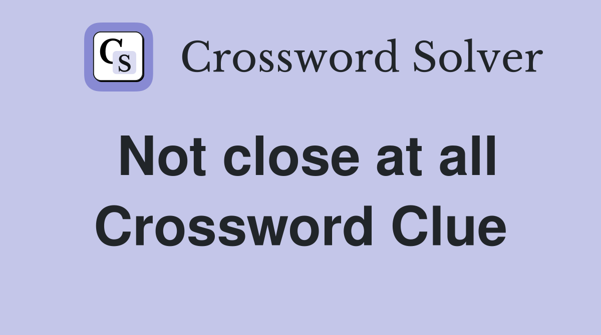Not close at all Crossword Clue