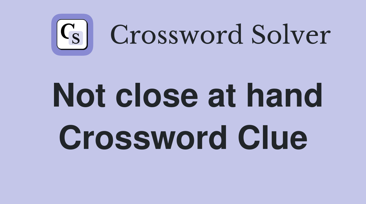 Not close at hand Crossword Clue