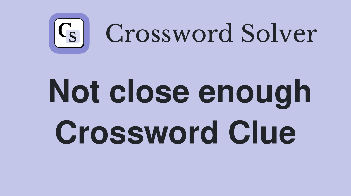 Not close enough Crossword Clue