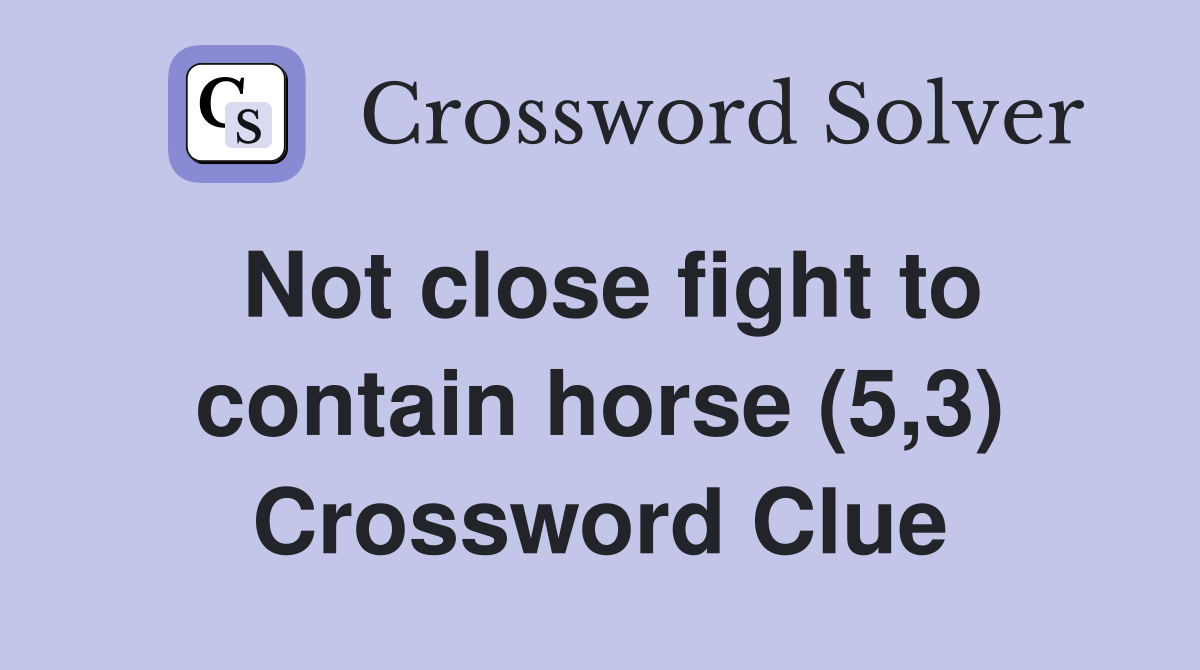 Not close fight to contain horse (5,3) Crossword Clue