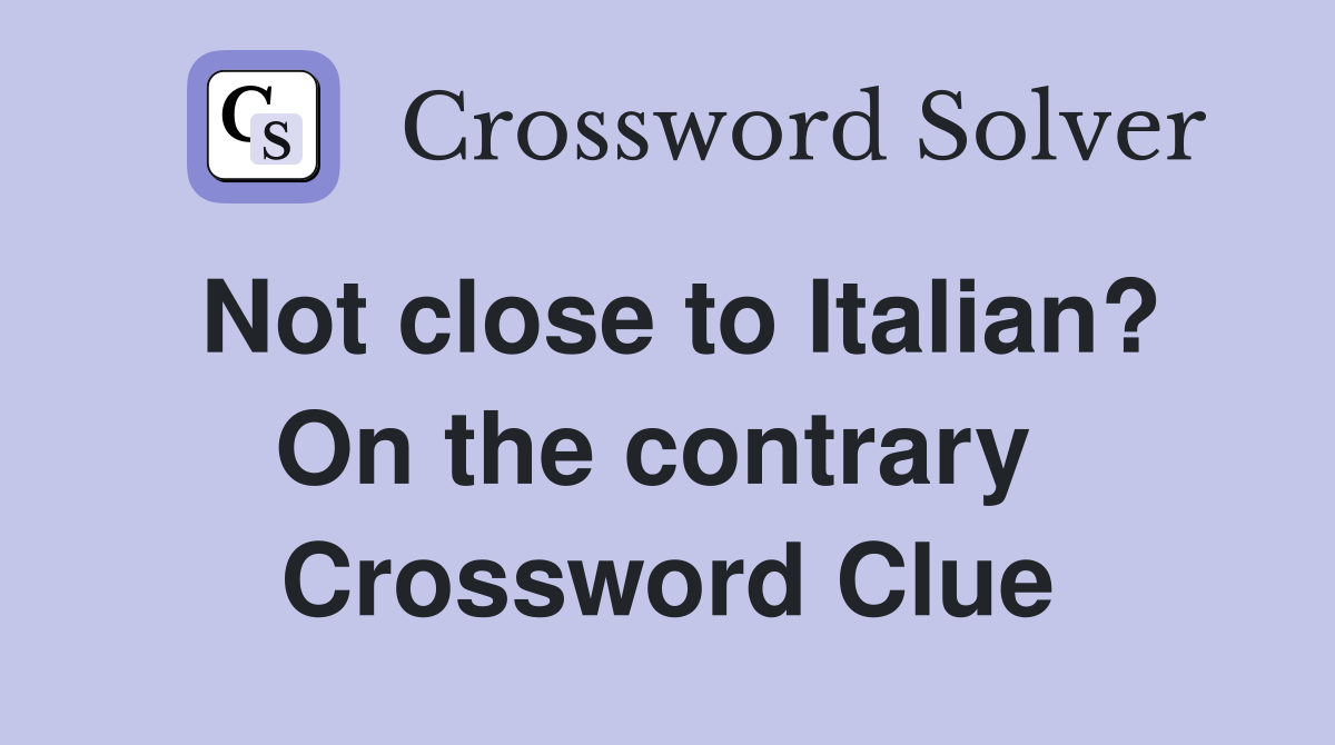 Not close to Italian? On the contrary  Crossword Clue