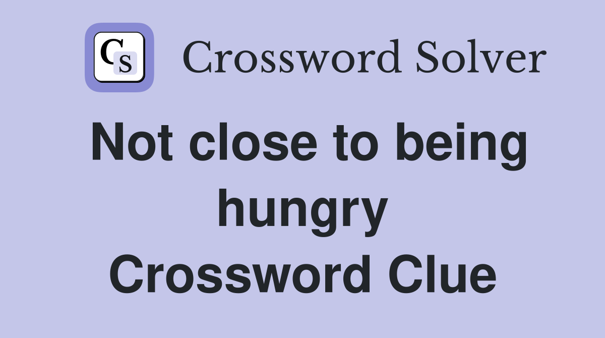 Not close to being hungry Crossword Clue