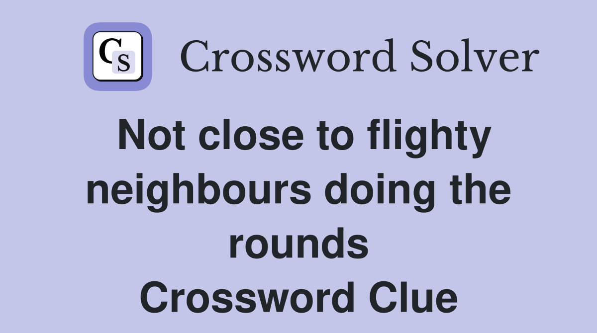 Not close to flighty neighbours doing the rounds Crossword Clue