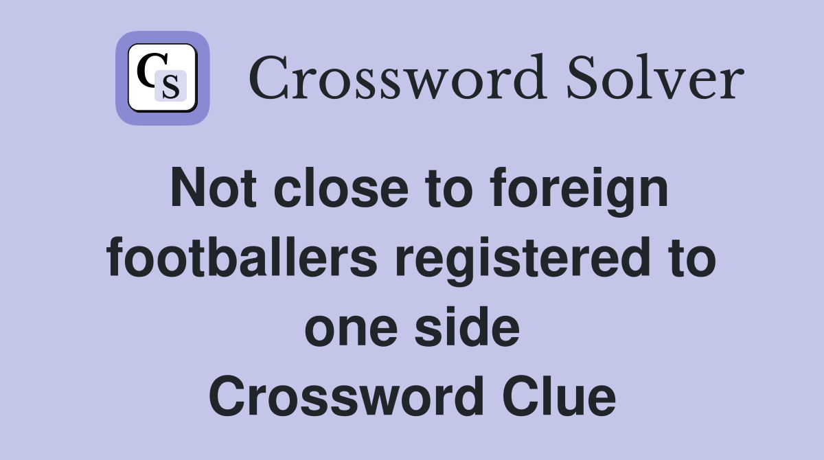 Not close to foreign footballers registered to one side Crossword Clue
