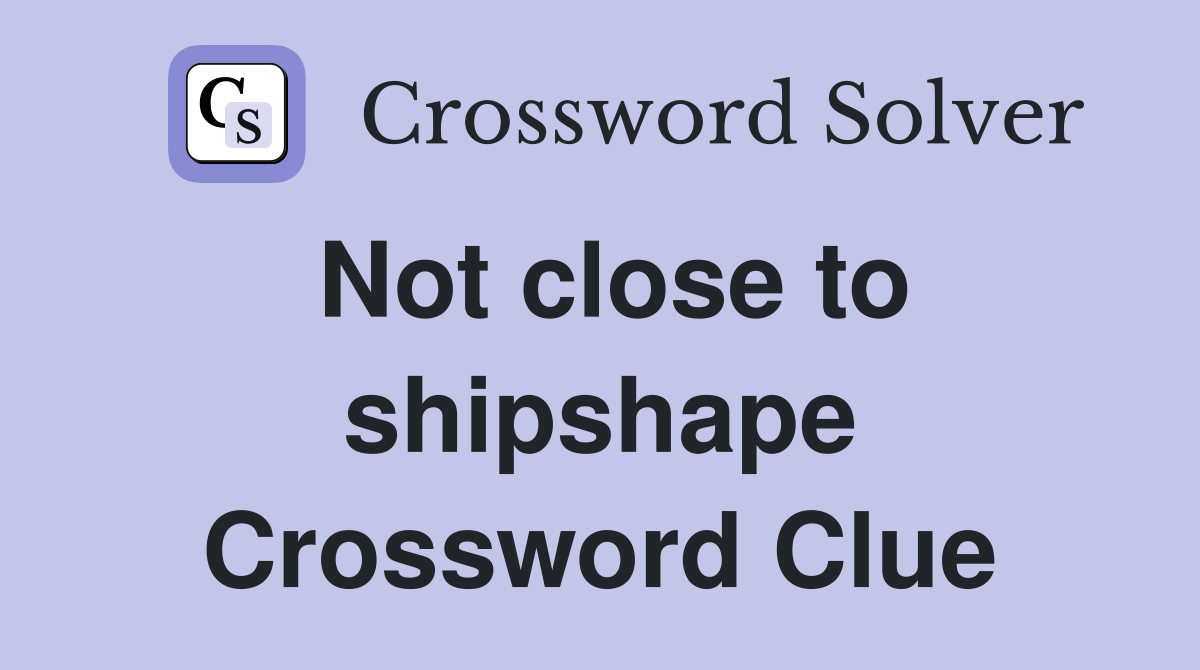 Not close to shipshape Crossword Clue