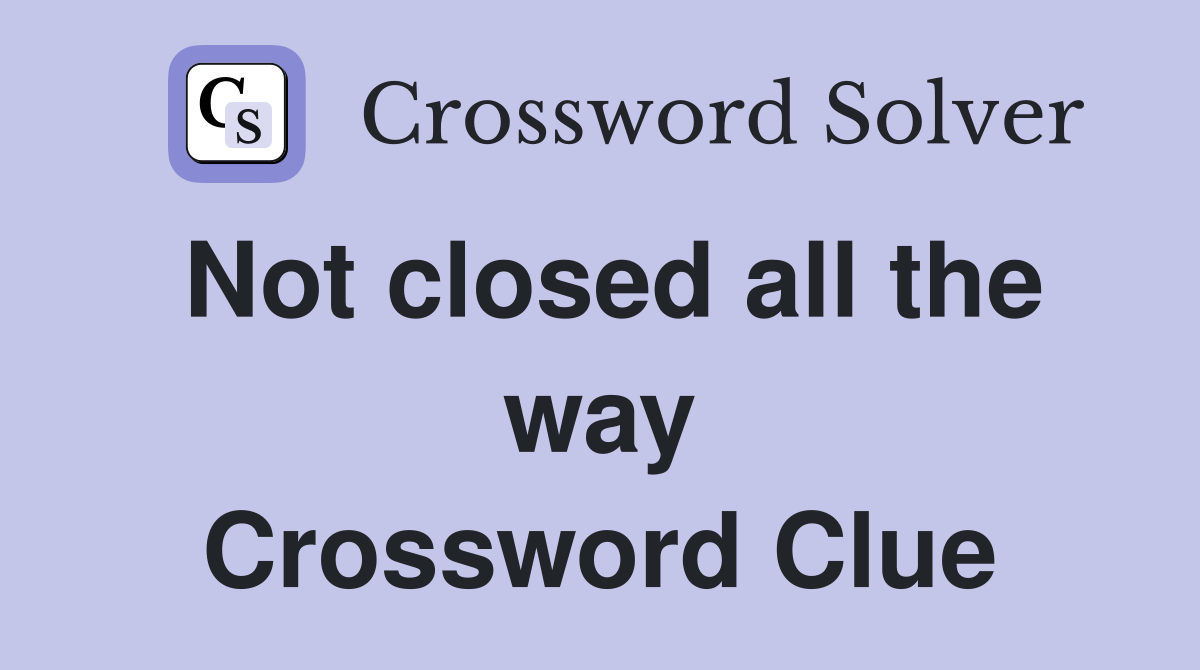 Not closed all the way Crossword Clue