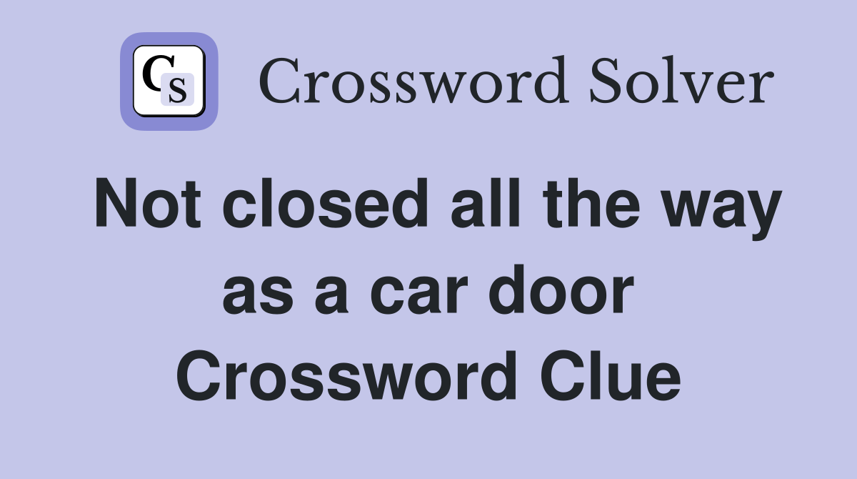 Not closed all the way as a car door Crossword Clue