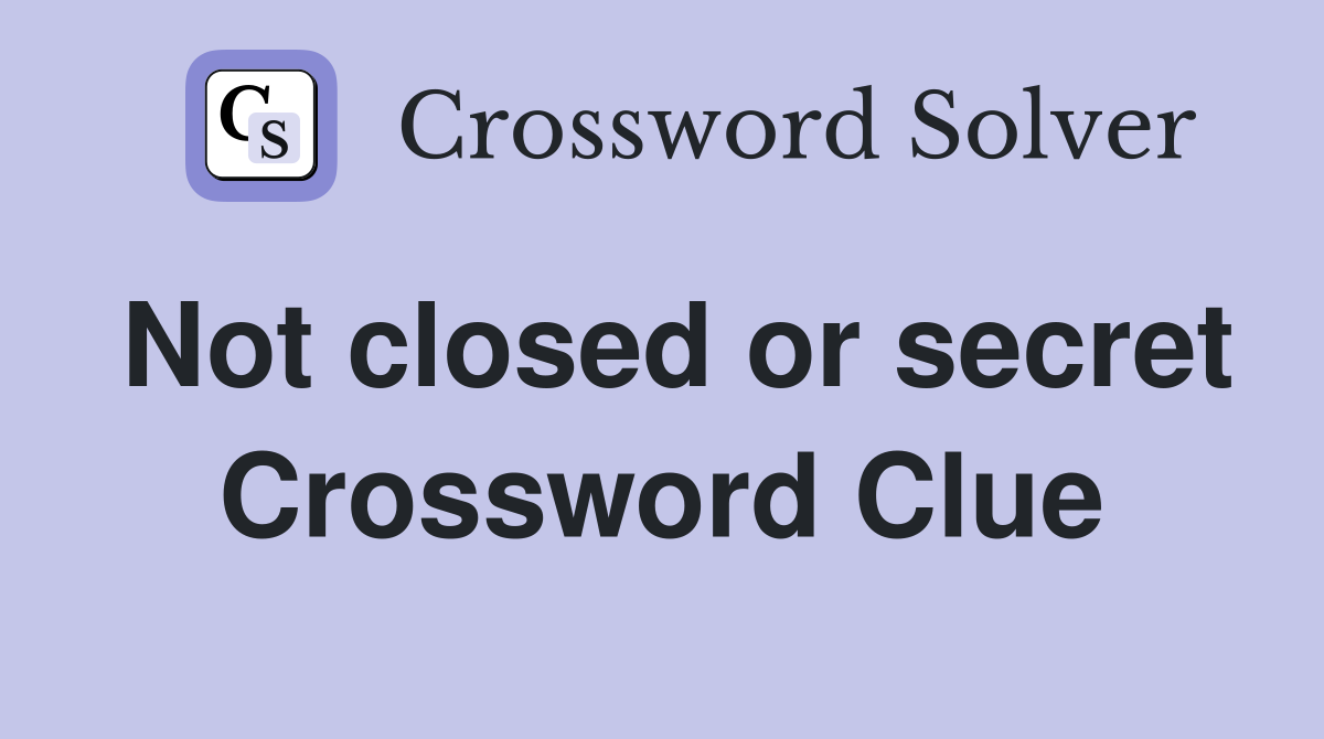 Not closed or secret Crossword Clue