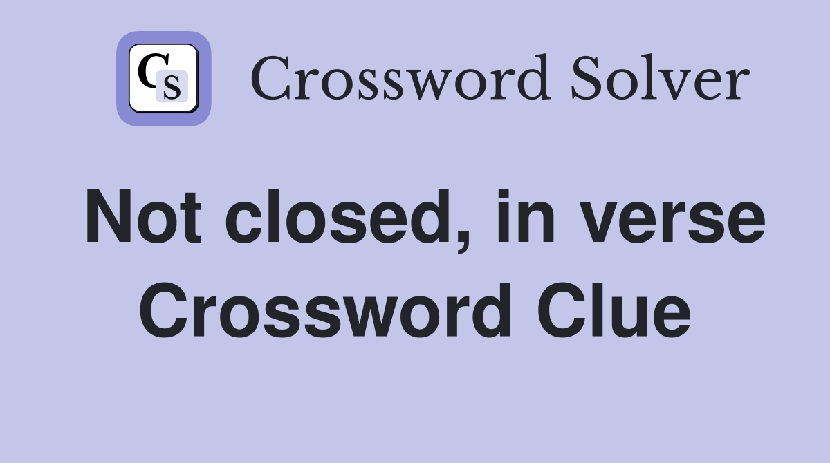 Not closed, in verse Crossword Clue