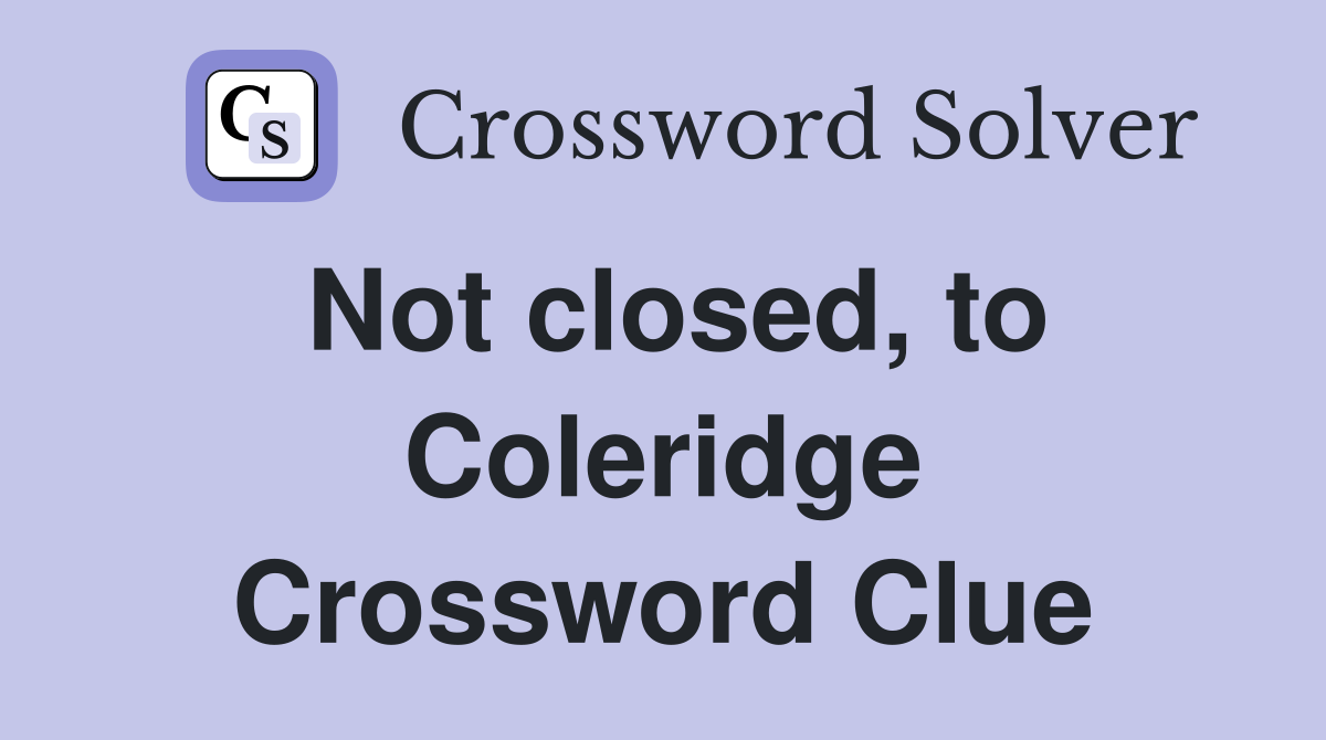 Not closed, to Coleridge Crossword Clue