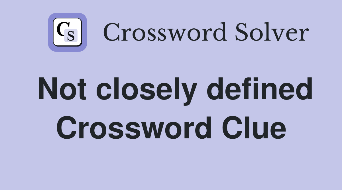 Not closely defined Crossword Clue