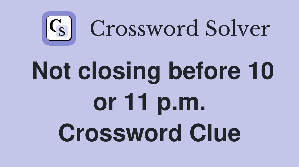 Not closing before 10 or 11 p.m. Crossword Clue