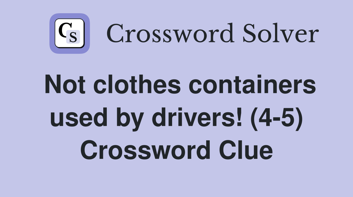 Not clothes containers used by drivers! (4-5) Crossword Clue